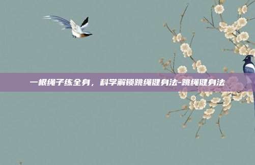 一根绳子练全身，科学解锁跳绳健身法-跳绳健身法
