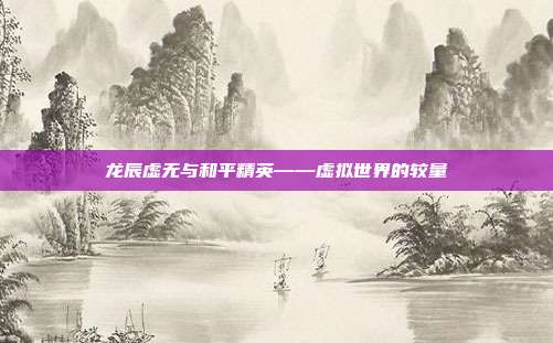 龙辰虚无与和平精英——虚拟世界的较量