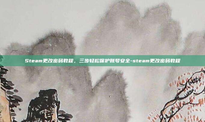 Steam更改密码教程,三步轻松保护账号安全-steam更改密码教程