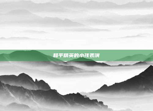 和平精英的小孩表演