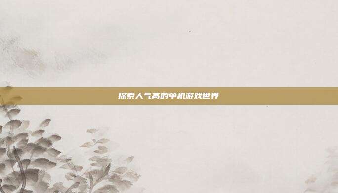 探索人气高的单机游戏世界