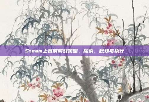 Steam上幕府游戏策略,探索、规划与执行
