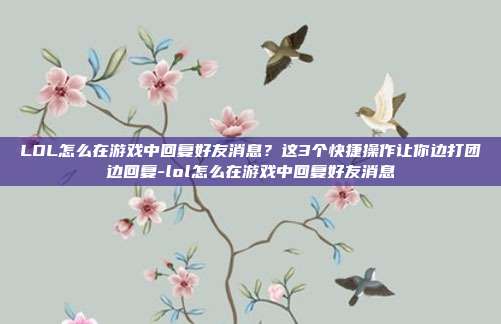 LOL怎么在游戏中回复好友消息?这3个快捷操作让你边打团边回复-lol怎么在游戏中回复好友消息