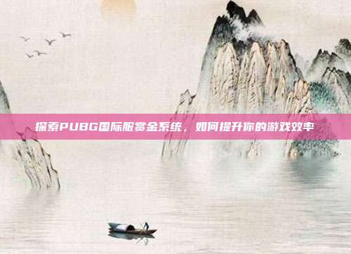 探索PUBG国际服赏金系统,如何提升你的游戏效率