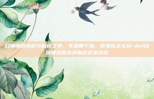 召唤师的法杖与魔杖之争,不是哪个强,而是你怎么玩-dnf召唤师武器选择魔杖还是法杖