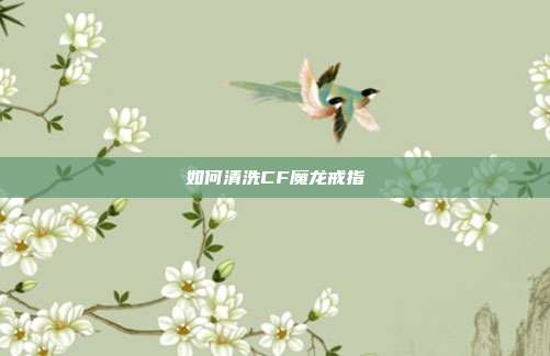 如何清洗CF魔龙戒指