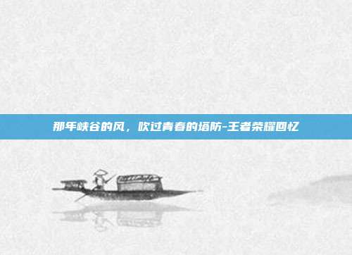 那年峡谷的风,吹过青春的塔防-王者荣耀回忆
