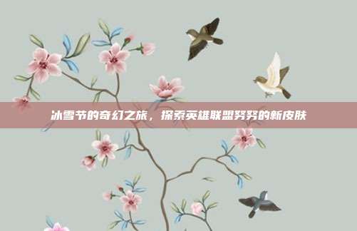冰雪节的奇幻之旅,探索英雄联盟努努的新皮肤