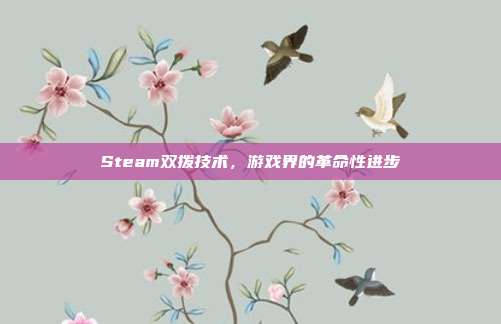 Steam双拨技术,游戏界的革命性进步