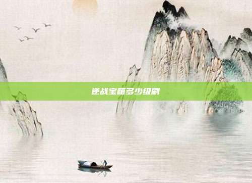 逆战宝箱多少级刷
