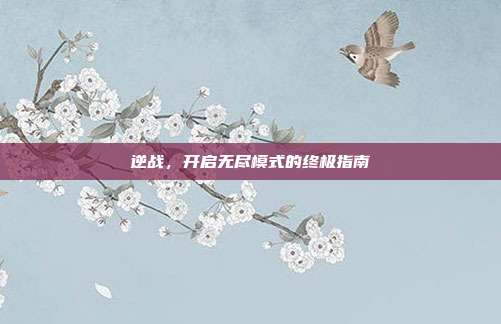 逆战,开启无尽模式的终极指南
