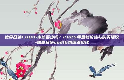 使命召唤COD16本体多少钱?2025年最新价格与购买建议-使命召唤cod16本体多少钱