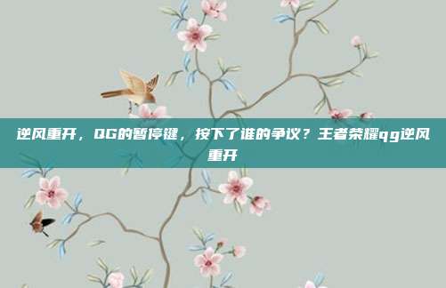 逆风重开,QG的暂停键,按下了谁的争议?王者荣耀qg逆风重开