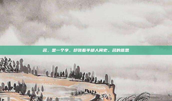 名,是一个字,却装着半部人间史。名的意思