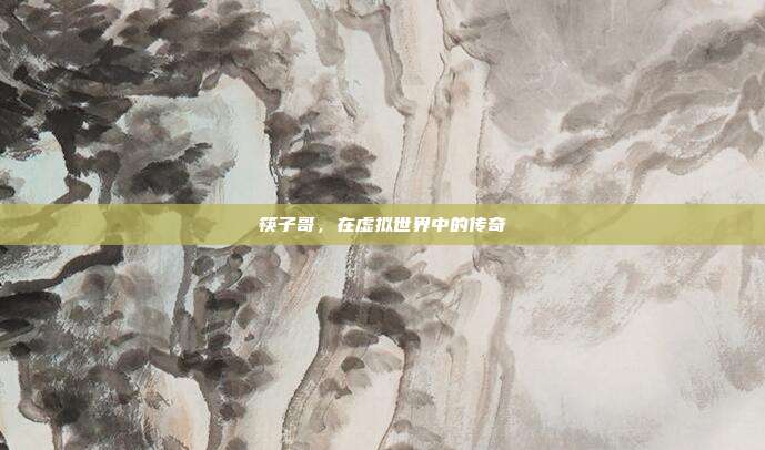 筷子哥,在虚拟世界中的传奇