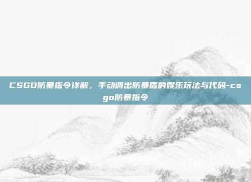 CSGO防暴指令详解,手动调出防暴盾的娱乐玩法与代码-csgo防暴指令