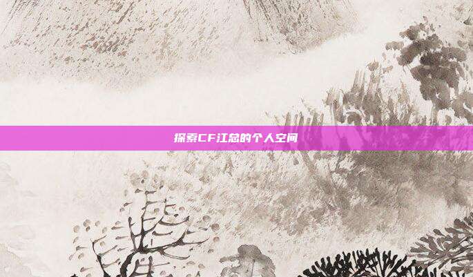 探索CF江总的个人空间