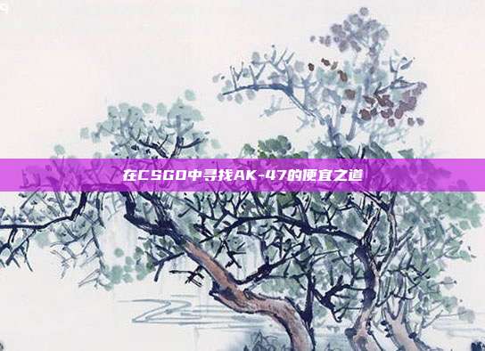 在CSGO中寻找AK-47的便宜之道