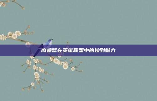肉螃蟹在英雄联盟中的独到魅力