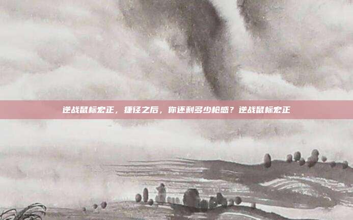 逆战鼠标宏正，捷径之后，你还剩多少枪感？逆战鼠标宏正