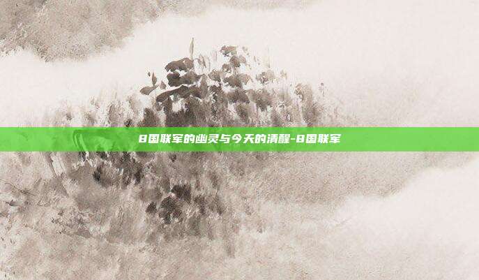 8国联军的幽灵与今天的清醒-8国联军