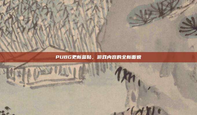 PUBG更新蓝贴,游戏内容的全新面貌