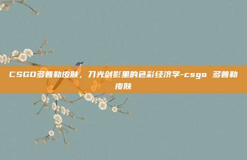 CSGO多普勒皮肤,刀光剑影里的色彩经济学-csgo 多普勒皮肤