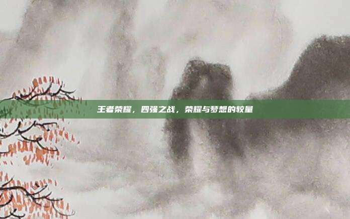 王者荣耀，四强之战，荣耀与梦想的较量