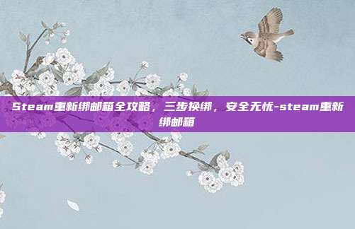 Steam重新绑邮箱全攻略，三步换绑，安全无忧-steam重新绑邮箱