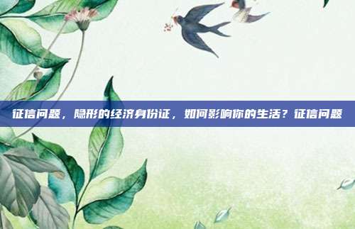 征信问题,隐形的经济身份证,如何影响你的生活?征信问题