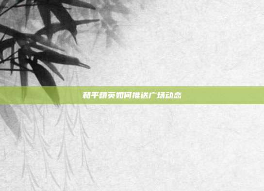 和平精英如何推送广场动态