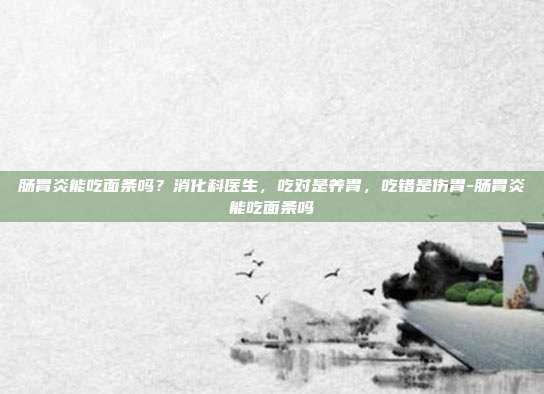 肠胃炎能吃面条吗？消化科医生，吃对是养胃，吃错是伤胃-肠胃炎能吃面条吗