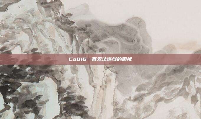 CoD16一直无法连线的困扰