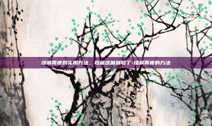 缓解胃疼的实用方法，收藏这篇就够了-缓解胃疼的方法