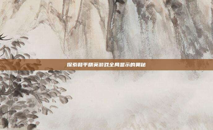 探索和平精英游戏全局显示的奥秘