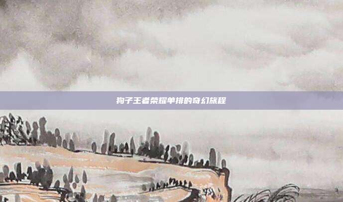 狗子王者荣耀单排的奇幻旅程
