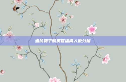 当前和平精英直播间人数分析