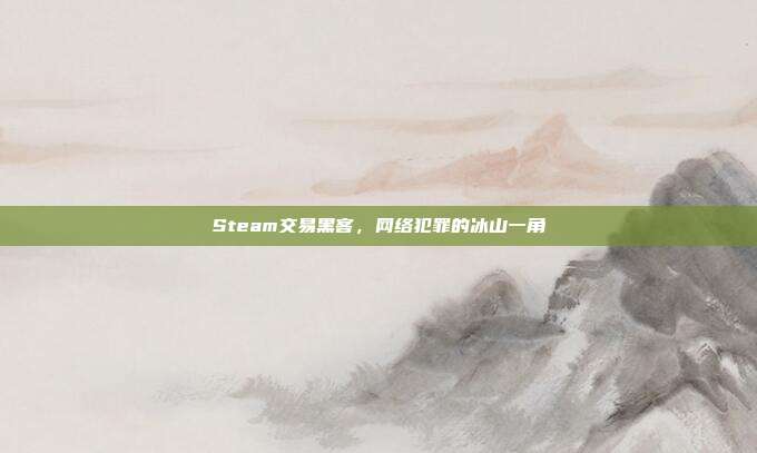Steam交易黑客，网络犯罪的冰山一角