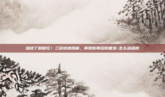 落枕了别硬扛！三招快速缓解，再教你两招防复发-怎么治落枕