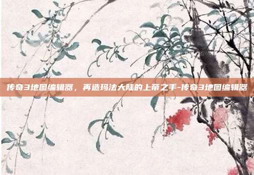 传奇3地图编辑器,再造玛法大陆的上帝之手-传奇3地图编辑器