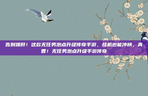 告别爆肝！这款无任务泡点升级传奇手游，挂机也能冲榜，真香！无任务泡点升级手游传奇