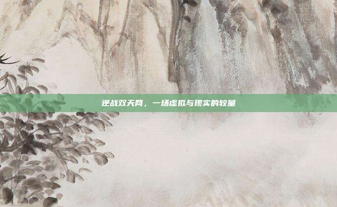 逆战双天网，一场虚拟与现实的较量