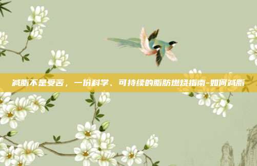 减脂不是受苦,一份科学、可持续的脂肪燃烧指南-如何减脂