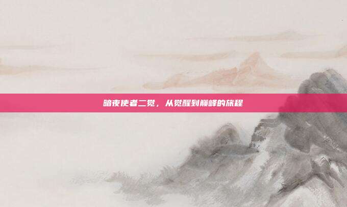 暗夜使者二觉,从觉醒到巅峰的旅程