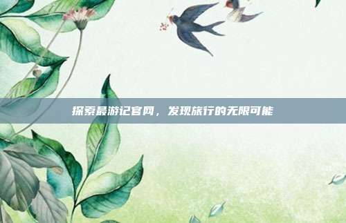探索最游记官网,发现旅行的无限可能