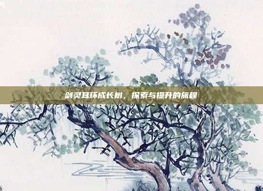 剑灵耳环成长树，探索与提升的旅程