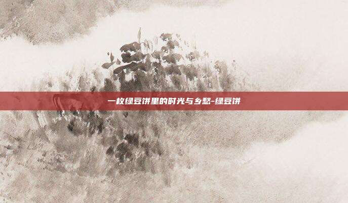 一枚绿豆饼里的时光与乡愁-绿豆饼