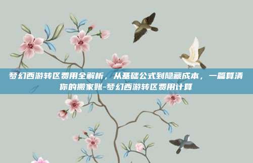 梦幻西游转区费用全解析,从基础公式到隐藏成本,一篇算清你的搬家账-梦幻西游转区费用计算