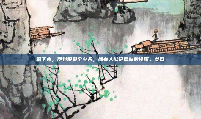 喝下去,便觉得整个冬天,都有人惦记着你的冷暖。姜母