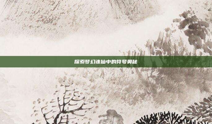 探索梦幻诛仙中的符号奥秘